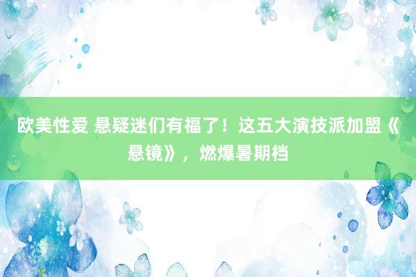 欧美性爱 悬疑迷们有福了！这五大演技派加盟《悬镜》，燃爆暑期档