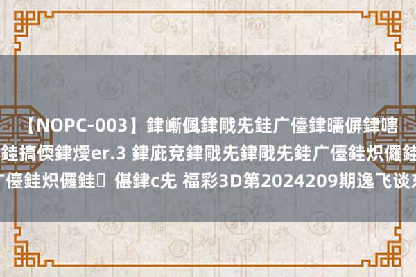 【NOPC-003】銉嶃偑銉戙兂銈广儓銉曘偋銉嗐偅銉冦偡銉ャ儫銉ャ兗銈搞偄銉燰er.3 銉庛兗銉戙兂銉戙兂銈广儓銈炽儸銈偡銉с兂 福彩3D第2024209期逸飞谈东谈主四字真经