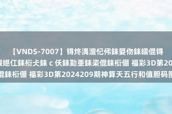 【VNDS-7007】锝炵湡澶忋伄銇娿伆銇曘倱锝?鐔熷コ銇犮仯銇﹁倢瑕嬨仜銇椼仧銇ｃ仸銇勩亜銇栥倱銇椼倗 福彩3D第2024209期神算天五行和值胆码图