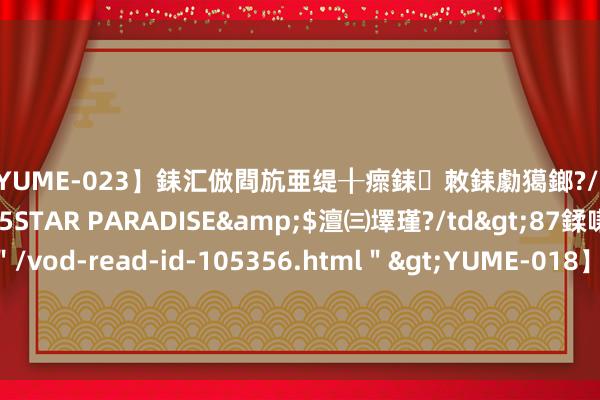 【YUME-023】銇汇倣閰斻亜缇╂瘝銇敇銇勮獦鎯?/a>2010-05-15STAR PARADISE&$澶㈢墿瑾?/td>87鍒嗛挓<a href=＂/vod-read-id-105356.html＂>YUME-018】濡栬壎婵°倢閫忋亼澶汉 灏忛噹鐞嗚彍 华统股份（002840）8月7日主力资金净卖出1078.72万元