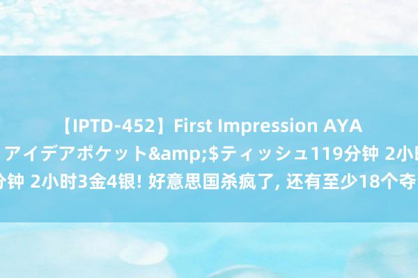 【IPTD-452】First Impression AYA</a>2009-05-01アイデアポケット&$ティッシュ119分钟 2小时3金4银! 好意思国杀疯了， 还有至少18个夺金点， 中国第2已成定局