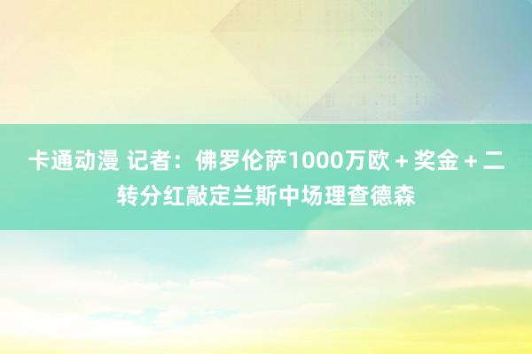 卡通动漫 记者：佛罗伦萨1000万欧＋奖金＋二转分红敲定兰斯中场理查德森