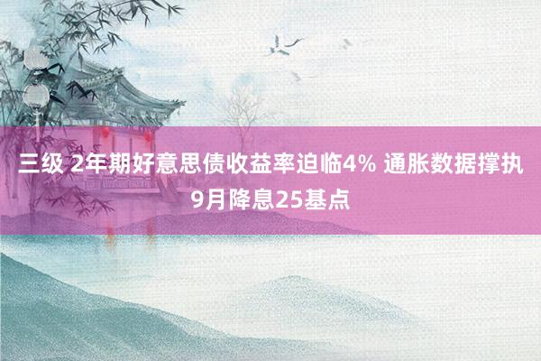 三级 2年期好意思债收益率迫临4% 通胀数据撑执9月降息25基点