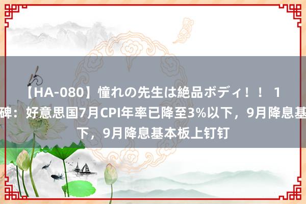 【HA-080】憧れの先生は絶品ボディ！！ 1 抗通胀里程碑：好意思国7月CPI年率已降至3%以下，9月降息基本板上钉钉