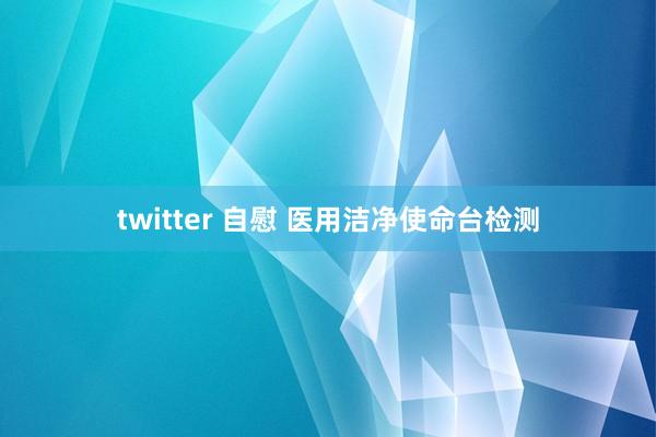 twitter 自慰 医用洁净使命台检测