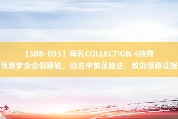 【SBB-093】母乳COLLECTION 4時間 领跑梦念念领路鞋，顺应中前足跑法，教训领路证据