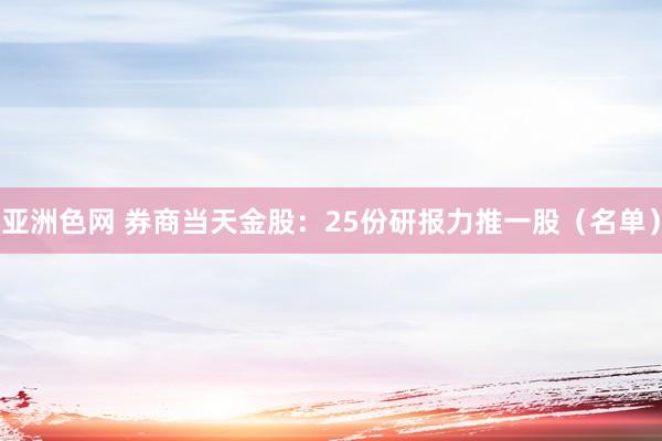 亚洲色网 券商当天金股：25份研报力推一股（名单）