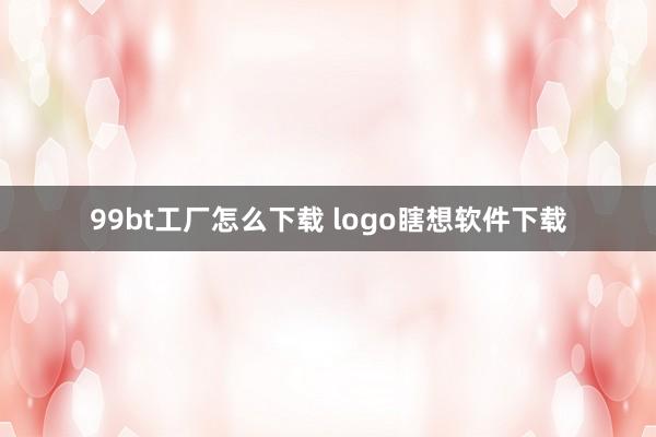 99bt工厂怎么下载 logo瞎想软件下载