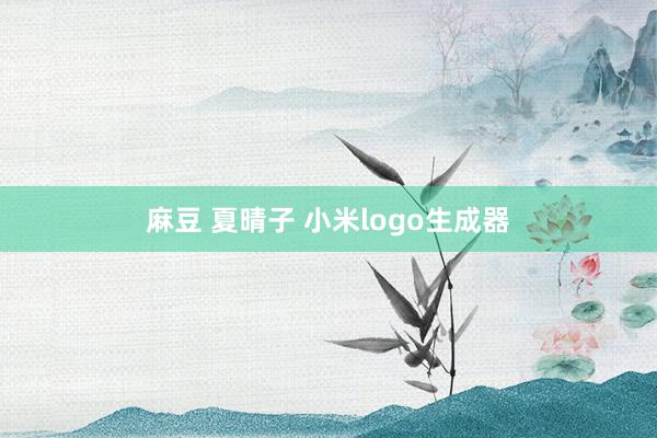 麻豆 夏晴子 小米logo生成器