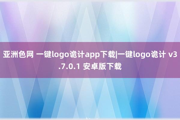 亚洲色网 一键logo诡计app下载|一键logo诡计 v3.7.0.1 安卓版下载