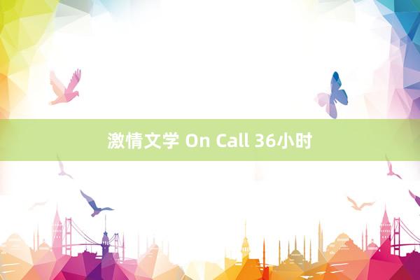 激情文学 On Call 36小时